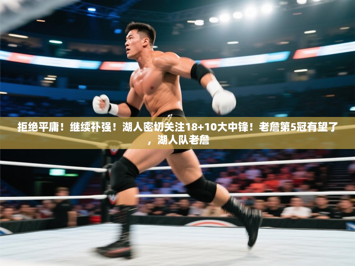 拒绝平庸!继续补强!湖人密切关注18+10大中锋!老詹第5冠有望了,湖人队老詹 第1张