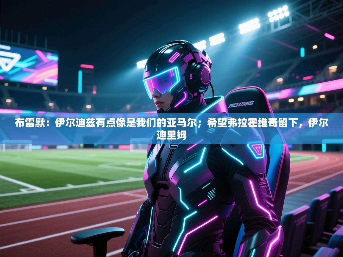 布雷默：伊尔迪兹有点像是我们的亚马尔；希望弗拉霍维奇留下，伊尔迪里姆  第2张