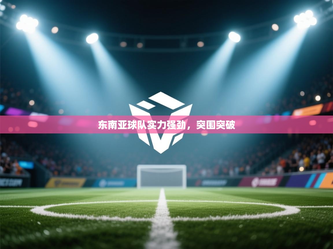 东南亚球队实力强劲，突围突破  第1张