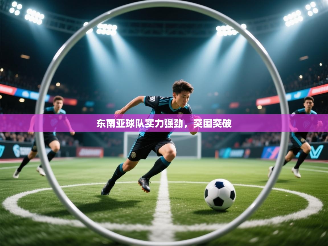 东南亚球队实力强劲，突围突破  第2张