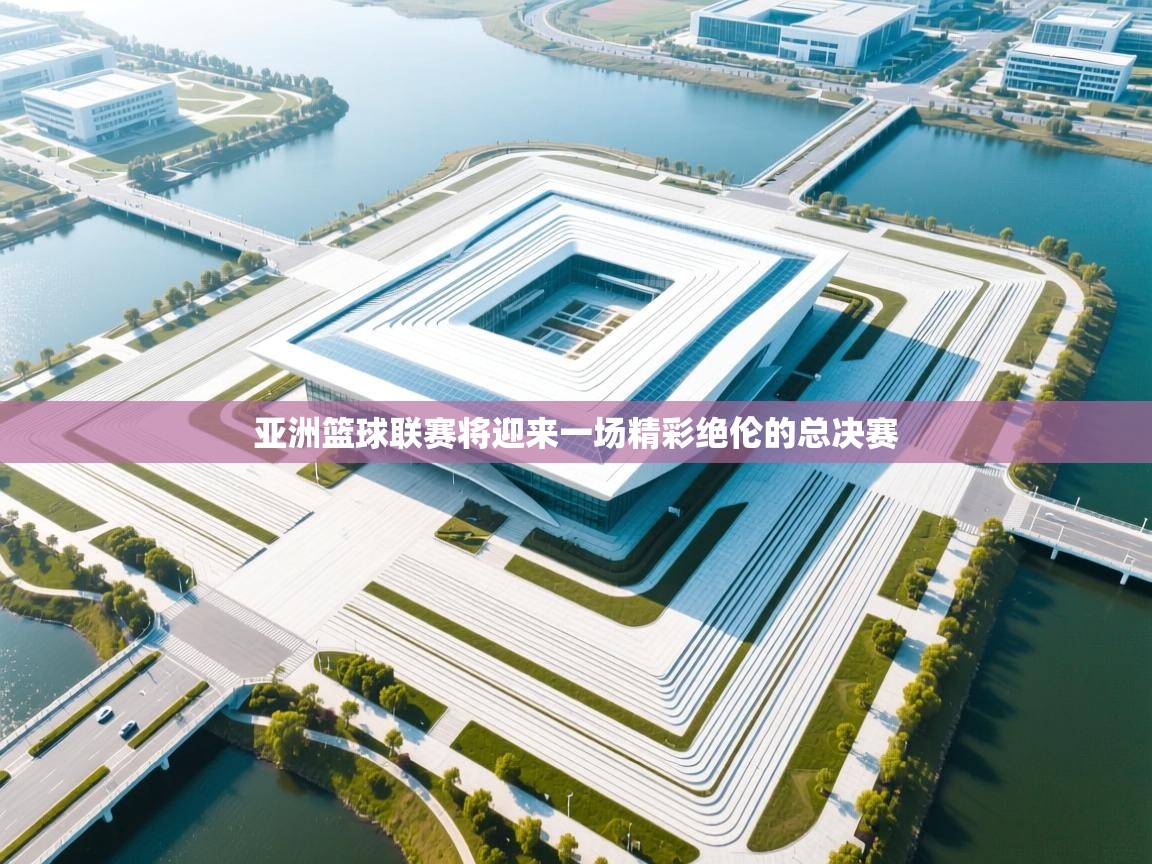 亚洲篮球联赛将迎来一场精彩绝伦的总决赛  第2张