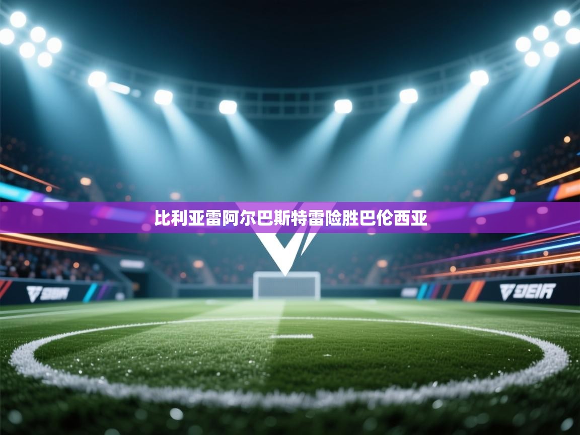 比利亚雷阿尔巴斯特雷险胜巴伦西亚 第1张