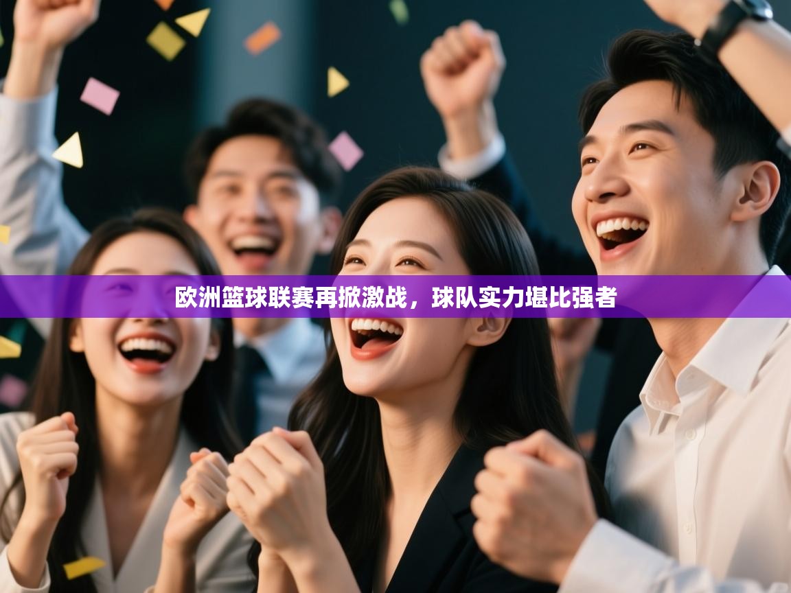 欧洲篮球联赛再掀激战,球队实力堪比强者 第1张